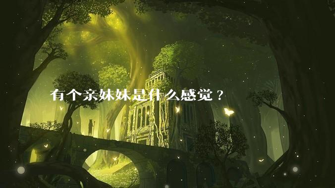 有个亲妹妹是什么感觉?