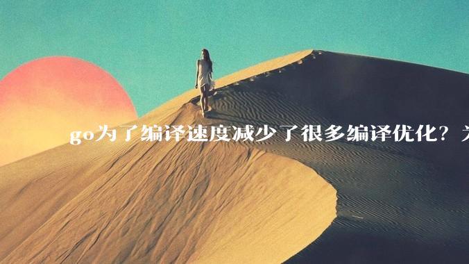 go为了编译速度减少了很多编译优化？为什么不能提供优化编译模式来提升运行效率？是太懒还是另有隐情？