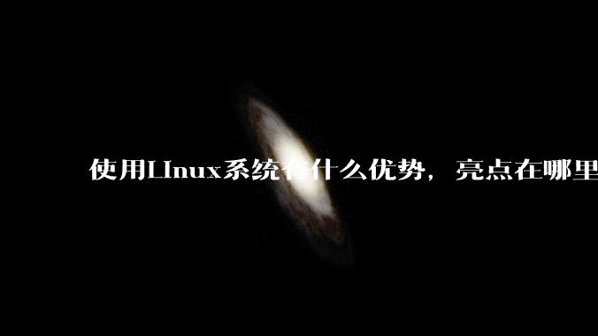 使用Linux系统有什么优势，亮点在哪里？