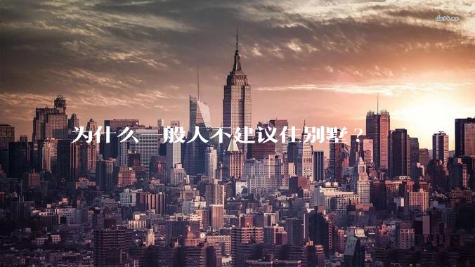 为什么一般人不建议住别墅?