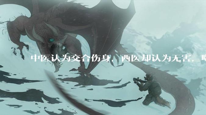 中医认为交合伤身，西医却认为无害，喝杯牛奶就补回来了，对不对？